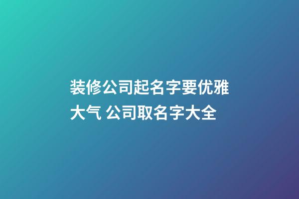 装修公司起名字要优雅大气 公司取名字大全